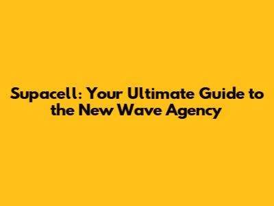Supacell: Your Ultimate Guide to the New Wave Agency