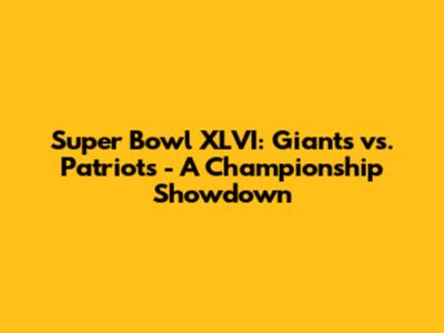 Super Bowl XLVI: Giants vs. Patriots - A Championship Showdown