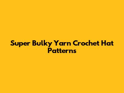 Super Bulky Yarn Crochet Hat Patterns