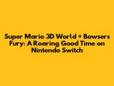 Super Mario 3D World + Bowser's Fury: A Roaring Good Time on Nintendo Switch