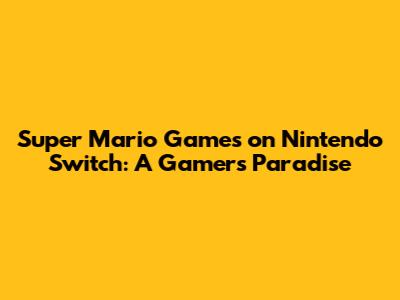 Super Mario Games on Nintendo Switch: A Gamer's Paradise