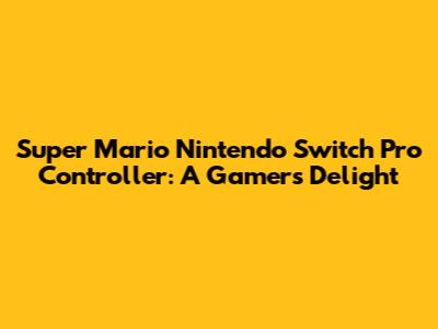 Super Mario Nintendo Switch Pro Controller: A Gamer's Delight