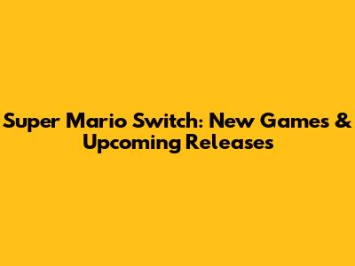 Super Mario Switch: New Games & Upcoming Releases