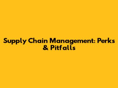 Supply Chain Management: Perks & Pitfalls