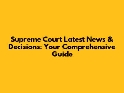 Supreme Court Latest News & Decisions: Your Comprehensive Guide