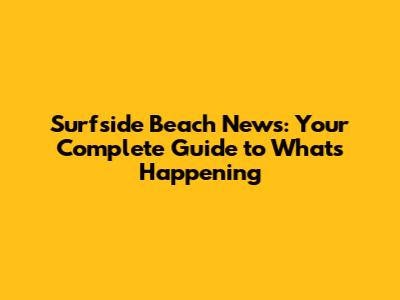 Surfside Beach News: Your Complete Guide to What's Happening