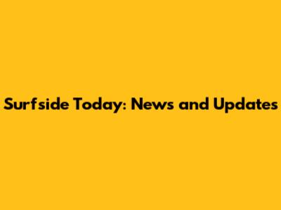 Surfside Today: News and Updates