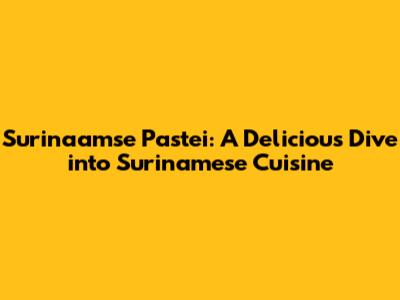 Surinaamse Pastei: A Delicious Dive into Surinamese Cuisine