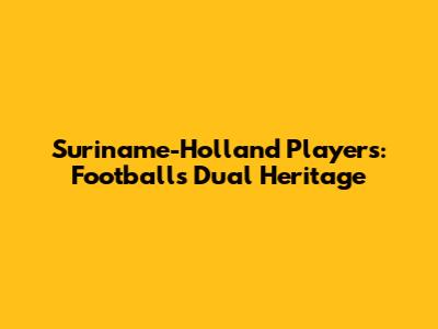 Suriname-Holland Players: Football's Dual Heritage