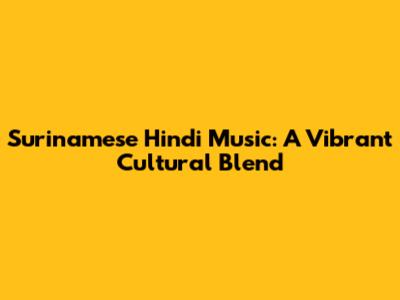Surinamese Hindi Music: A Vibrant Cultural Blend
