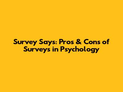 Survey Says: Pros & Cons of Surveys in Psychology