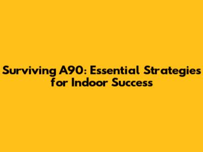 Surviving A90: Essential Strategies for Indoor Success