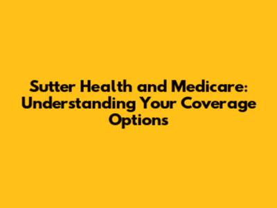 Sutter Health and Medicare: Understanding Your Coverage Options