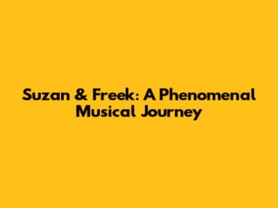 Suzan & Freek: A Phenomenal Musical Journey