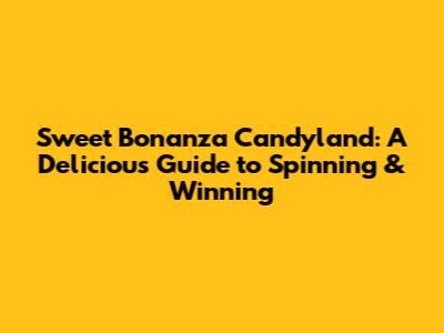 Sweet Bonanza Candyland: A Delicious Guide to Spinning & Winning