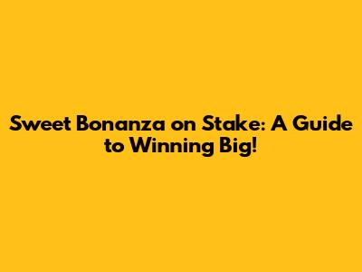 Sweet Bonanza on Stake: A Guide to Winning Big!