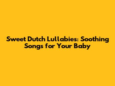 Sweet Dutch Lullabies: Soothing Songs for Your Baby