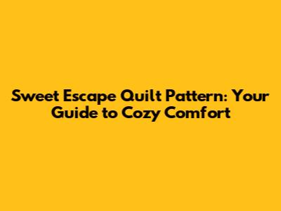 Sweet Escape Quilt Pattern: Your Guide to Cozy Comfort