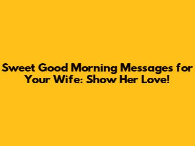 Sweet Good Morning Messages for Your Wife: Show Her Love!