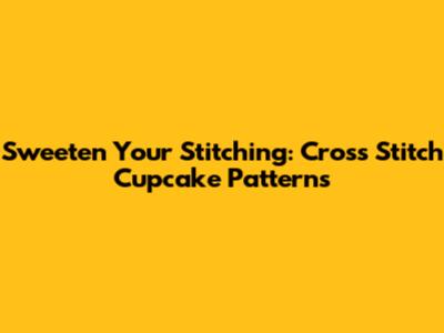 Sweeten Your Stitching: Cross Stitch Cupcake Patterns