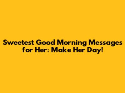 Sweetest Good Morning Messages for Her: Make Her Day!
