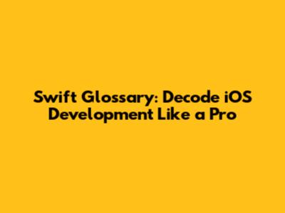 Swift Glossary: Decode iOS Development Like a Pro