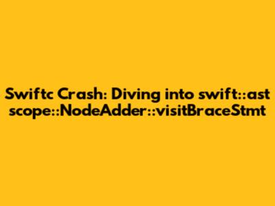 Swiftc Crash: Diving into `swift::ast_scope::NodeAdder::visitBraceStmt`