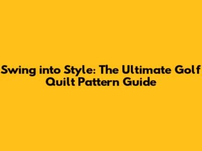 Swing into Style: The Ultimate Golf Quilt Pattern Guide