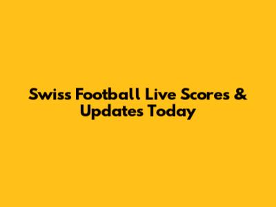 Swiss Football Live Scores & Updates Today