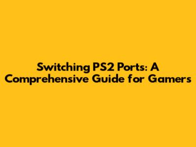 Switching PS2 Ports: A Comprehensive Guide for Gamers