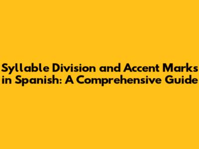Syllable Division and Accent Marks in Spanish: A Comprehensive Guide