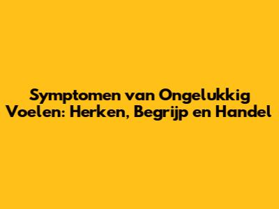 Symptomen van Ongelukkig Voelen: Herken, Begrijp en Handel