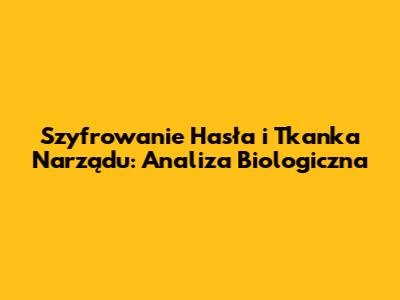 Szyfrowanie Hasła i Tkanka Narządu: Analiza Biologiczna