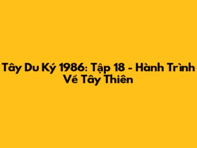 Tây Du Ký 1986: Tập 18 - Hành Trình Về Tây Thiên