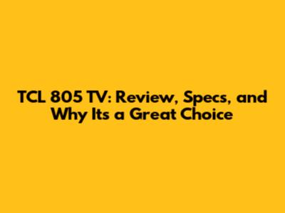 TCL 805 TV: Review, Specs, and Why It's a Great Choice