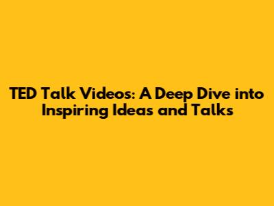 TED Talk Videos: A Deep Dive into Inspiring Ideas and Talks