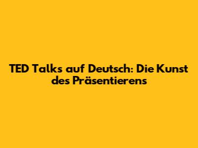 TED Talks auf Deutsch: Die Kunst des Präsentierens