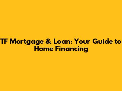 TF Mortgage & Loan: Your Guide to Home Financing