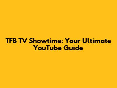 TFB TV Showtime: Your Ultimate YouTube Guide