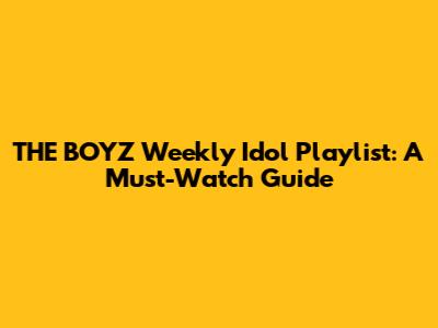 THE BOYZ Weekly Idol Playlist: A Must-Watch Guide