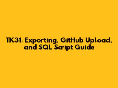 TK31: Exporting, GitHub Upload, and SQL Script Guide