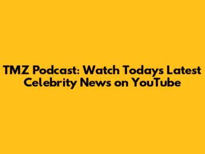 TMZ Podcast: Watch Today's Latest Celebrity News on YouTube