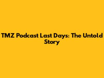 TMZ Podcast Last Days: The Untold Story