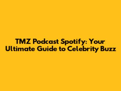 TMZ Podcast Spotify: Your Ultimate Guide to Celebrity Buzz