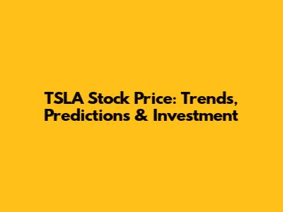 TSLA Stock Price: Trends, Predictions & Investment