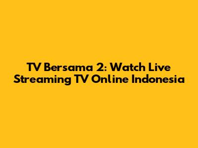 TV Bersama 2: Watch Live Streaming TV Online Indonesia