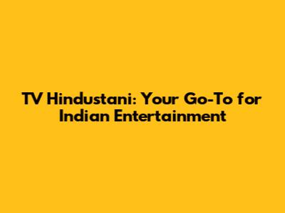TV Hindustani: Your Go-To for Indian Entertainment