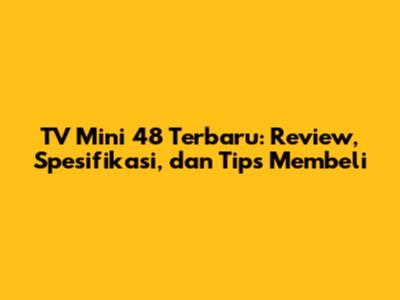 TV Mini 48 Terbaru: Review, Spesifikasi, dan Tips Membeli