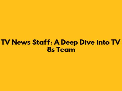 TV News Staff: A Deep Dive into TV 8's Team