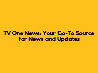 TV One News: Your Go-To Source for News and Updates